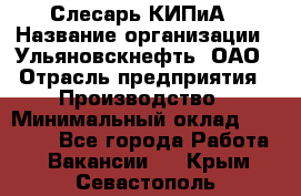 Слесарь КИПиА › Название организации ­ Ульяновскнефть, ОАО › Отрасль предприятия ­ Производство › Минимальный оклад ­ 20 000 - Все города Работа » Вакансии   . Крым,Севастополь